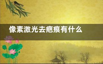 像素激光去疤痕有什么优势 像素激光去疤痕的原理是什么